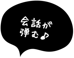 会話が弾む♪