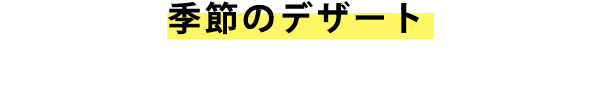 季節のデザート