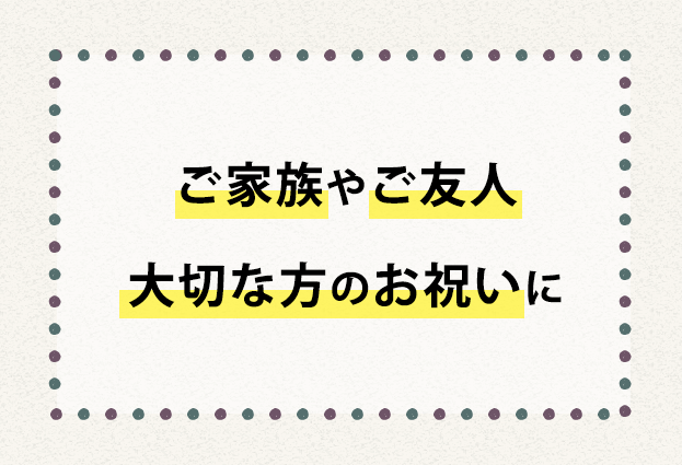 ご家族やご友人大切な方のお祝いに